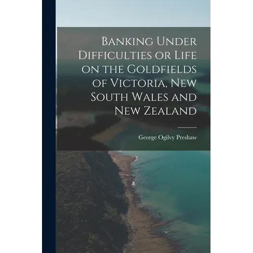 Banking Under Difficulties or Life on the Goldfields of Victoria, New South Wales and New Zealand - Paperback