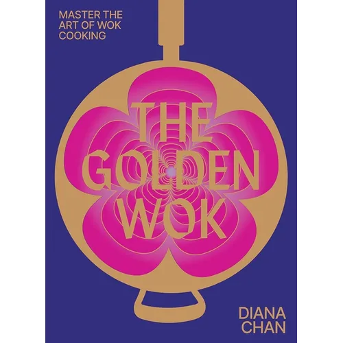 The Golden Wok: Mastering the Art and Technique of Wok Cooking with Over 80 Recipes - Hardcover