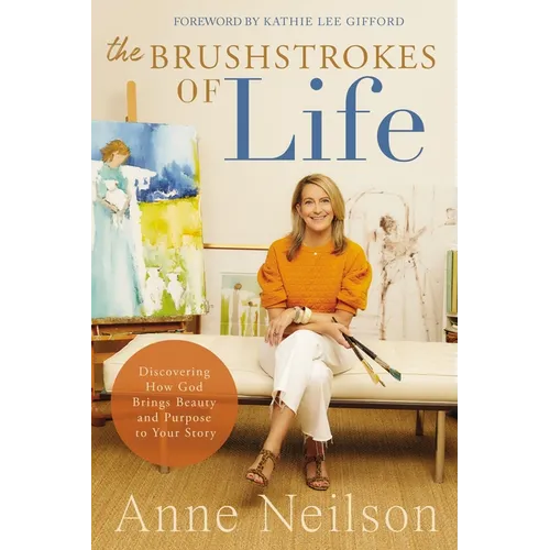 The Brushstrokes of Life: Discovering How God Brings Beauty and Purpose to Your Story - Hardcover