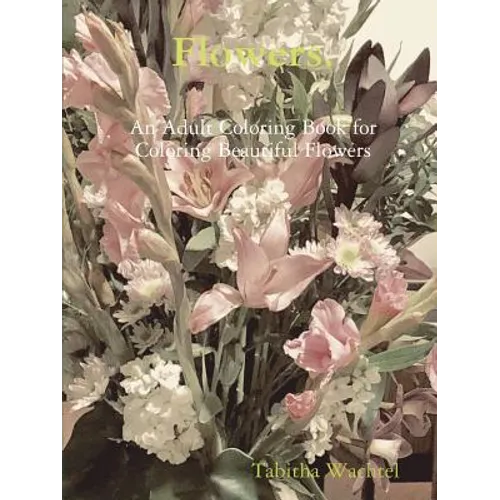 Flowers. An Adult Coloring Book for Coloring Beautiful Flowers - Paperback