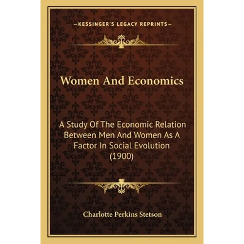 Women And Economics: A Study Of The Economic Relation Between Men And Women As A Factor In Social Evolution (1900) - Paperback