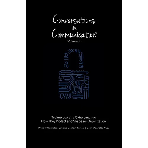 Conversations in Communication: Volume 3: Technology and Cybersecurity: How They Protect and Shape an Organization - Paperback
