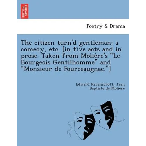 The Citizen Turn'd Gentleman: A Comedy, Etc. [In Five Acts and in Prose. Taken from Molie Re's 