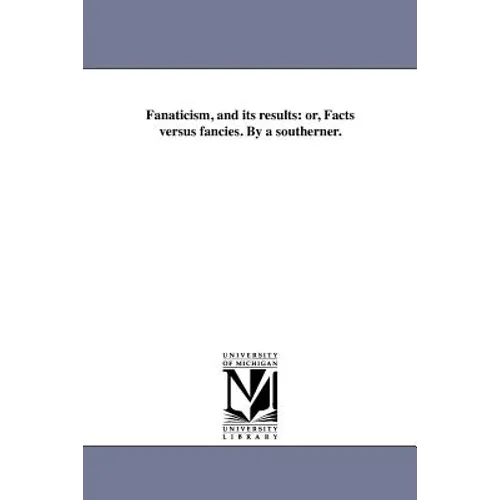 Fanaticism, and its results: or, Facts versus fancies. By a southerner. - Paperback