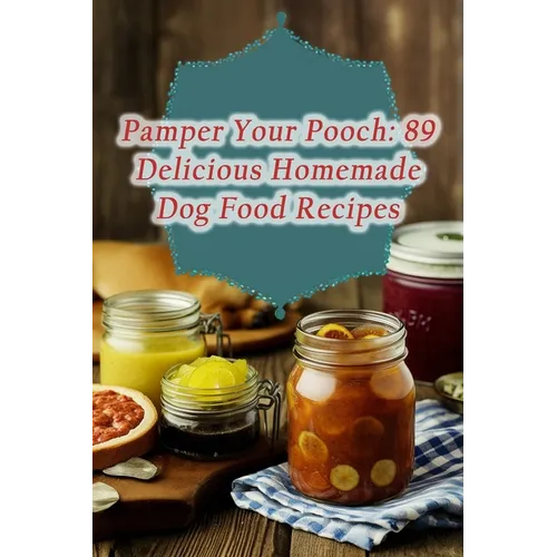 Pamper Your Pooch: 89 Delicious Homemade Dog Food Recipes - Paperback