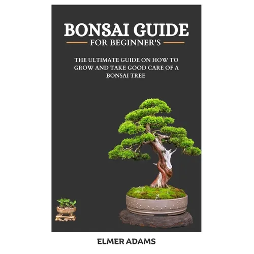Bonsai Guide for Beginners: The ultimate guide on how to grow and take good care of a bonsai tree - Paperback
