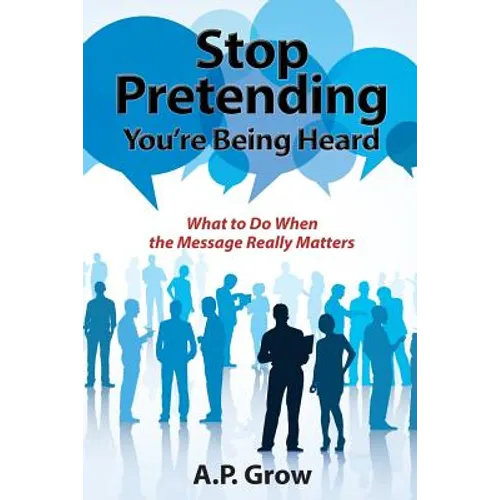 Stop Pretending You're Being Heard: What to Do When the Message Really Matters - Paperback
