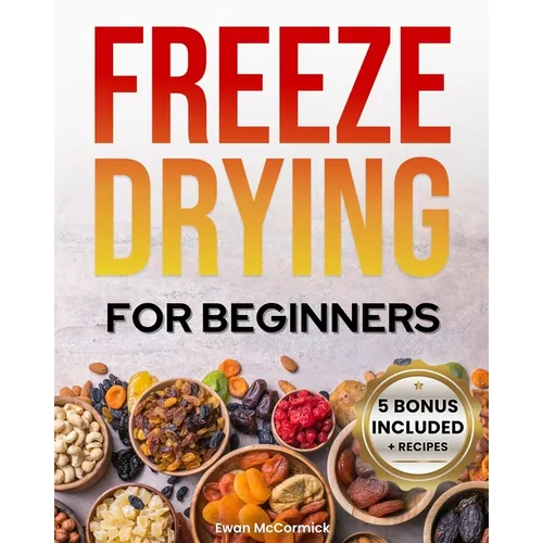 Freeze-Drying for Beginners: [FROM A TO Z] Unlock the Secrets of Simple Long-Term Food Storage. Save Money, Reduce Waste & Enjoy Delicious Food Fro - Paperback
