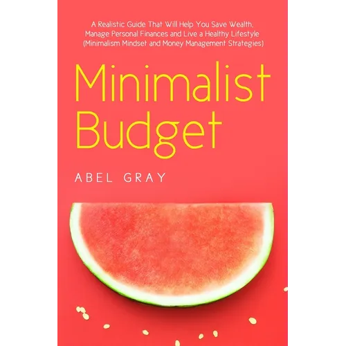 Minimalist Budget: The Realistic Guide That Will Help You Save Wealth, Manage Personal Finances and Live a Healthy Lifestyle (Minimalism, Mindset and - Paperback