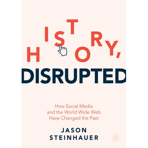 History, Disrupted: How Social Media and the World Wide Web Have Changed the Past - Paperback