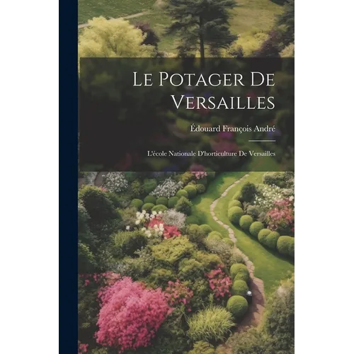 Le Potager De Versailles: L'école Nationale D'horticulture De Versailles