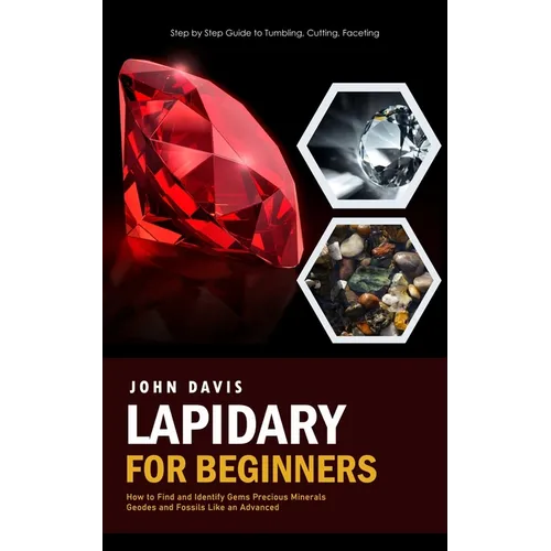 Lapidary for Beginners: Step by Step Guide to Tumbling, Cutting, Faceting (How to Find and Identify Gems Precious Minerals Geodes and Fossils Like an - Paperback