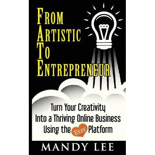 From Artistic To Entrepreneur: Turn Your Creativity Into a Thriving Online Business Using the Etsy Platform - Paperback