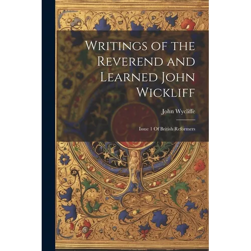 Writings of the Reverend and Learned John Wickliff: Issue 1 Of British Reformers - Paperback
