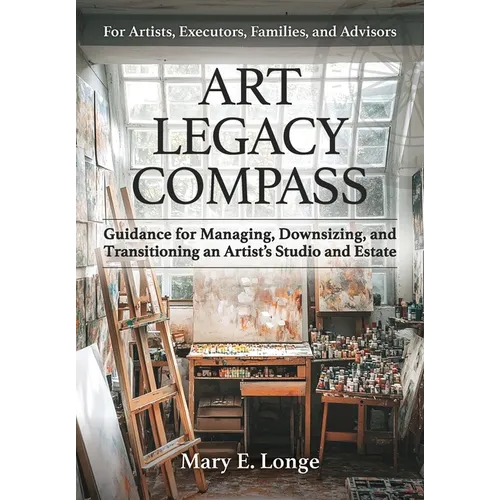 Art Legacy Compass: Guidance for Managing, Downsizing, and Transitioning an Artist's Studio and Estate - Paperback