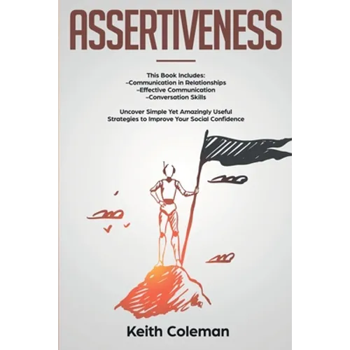 Assertiveness: 3 Books in 1 - Communication in Relationships, Effective Communication, Conversation Skills. Uncover Simple Yet Amazingly Useful Strate