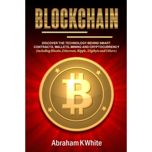 Blockchain: Discover the Technology behind Smart Contracts, Wallets, Mining and Cryptocurrency (including Bitcoin, Ethereum, Rippl - Paperback