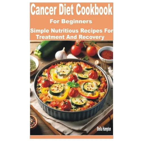 Cancer Diet Cookbook for Beginners: Simple Nutritious Recipes for Treatment and Recovery - Paperback