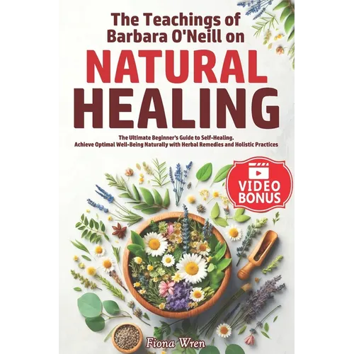 The Teachings of Barbara O'Neill on Natural Healing: The Ultimate Beginner's Guide to Self-Healing. Achieve Optimal Well-Being Naturally with Herbal R - Paperback