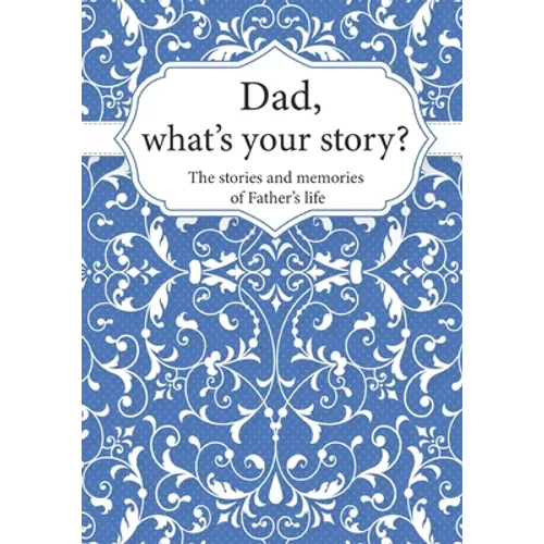 Dad, What's Your Story?: The Stories and Memories of Father's Life - A Guided Story Journal. - Paperback