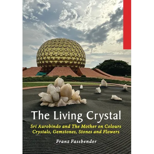 The Living Crystal: Sri Aurobindo and The Mother on Colours, Crystals, Gemstones, Stones and Flowers - Paperback