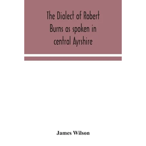 The Dialect Of Robert Burns As Spoken In Central Ayrshire - Paperback