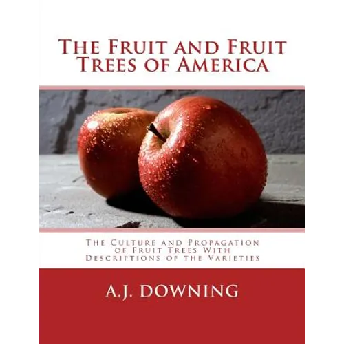 The Fruit and Fruit Trees of America: The Culture and Propagation of Fruit Trees With Descriptions of the Varieties - Paperback