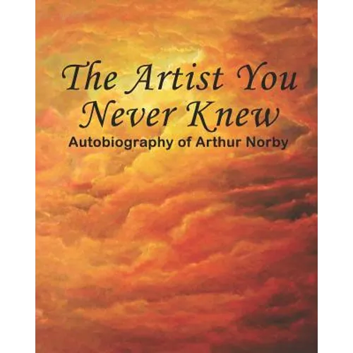 The Artist You Never Knew: Autobiography of Arthur Norby - Paperback