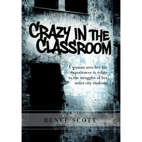 Crazy in the Classroom: A Woman Uses Her Life Experiences to Relate to the Struggles of Her Inner City Students - Hardcover