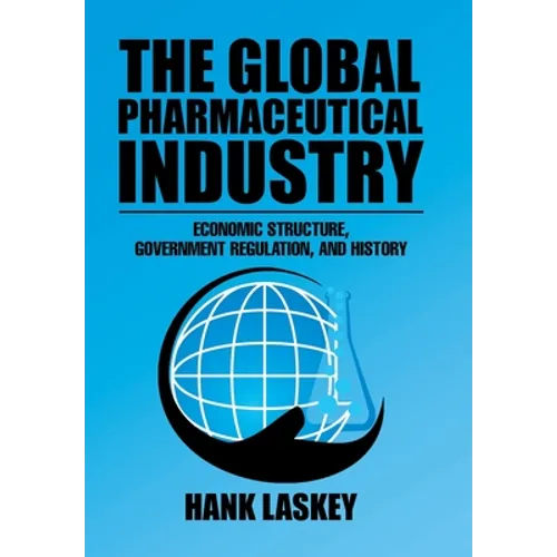 The Global Pharmaceutical Industry: Economic Structure, Government Regulation, and History - Hardcover