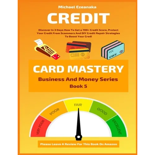 Credit Card Mastery: Discover In 3 Days How To Get a 700+ Credit Score, Protect Your Credit From Scammers And DIY Credit Repair Strategies - Paperback