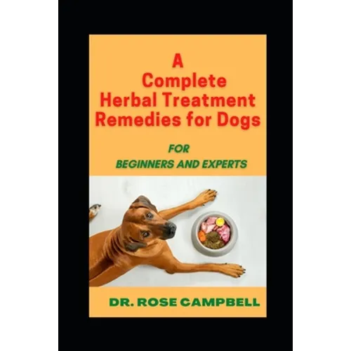 A Complete Herbal Treatment Remedies for Dogs: For Beginners and Experts - Paperback