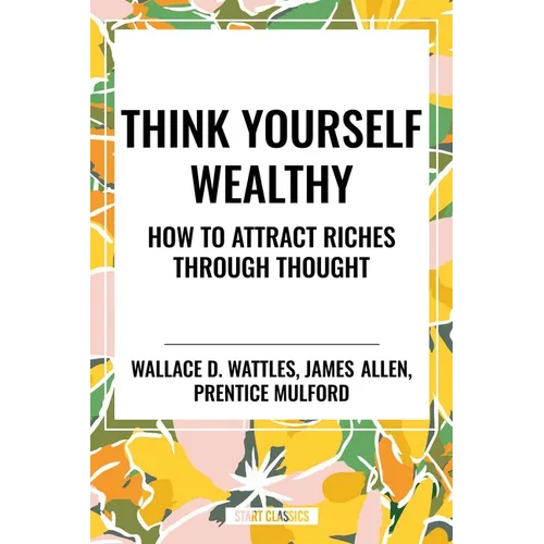Think Yourself Wealthy: How to Attract Riches Through Thought - Paperback