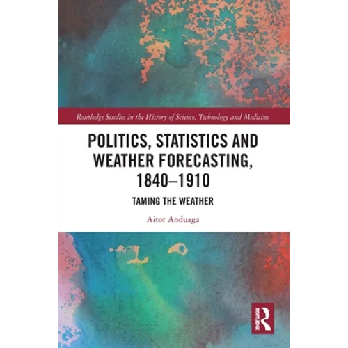 Politics, Statistics and Weather Forecasting, 1840-1910: Taming the Weather - Paperback