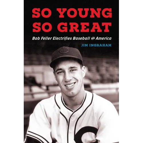 So Young, So Great: Bob Feller Electrifies Baseball and America - Hardcover
