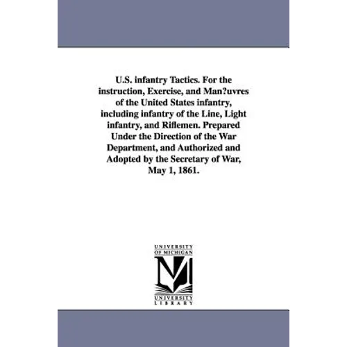 U.S. infantry Tactics. For the instruction, Exercise, and Man¿uvres of the United States infantry, including infantry of the Line, Light infantry, and - Paperback