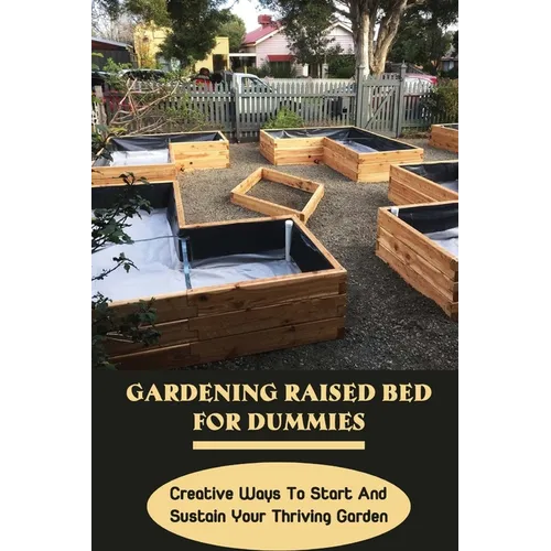 Gardening Raised Bed For Dummies: Creative Ways To Start And Sustain Your Thriving Garden: Varieties Of Gardening Raised Beds - Paperback