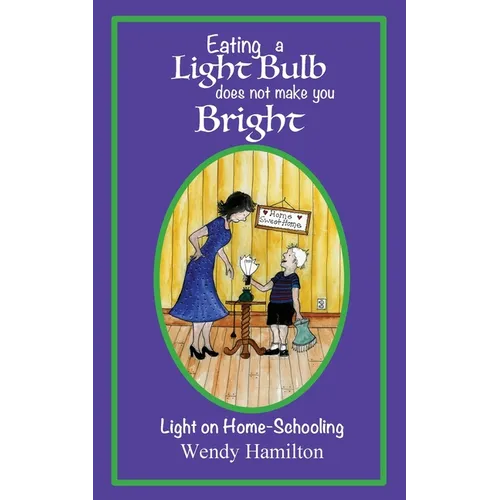 Eating a Light Bulb does not make you Bright: Light on Home-Schooling - Paperback