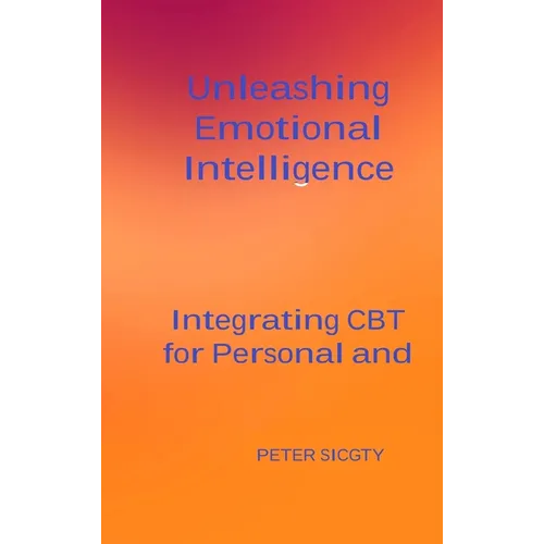 Unleashing Emotional Intelligence: Integrating CBT for Personal and Interpersonal Success. - Hardcover