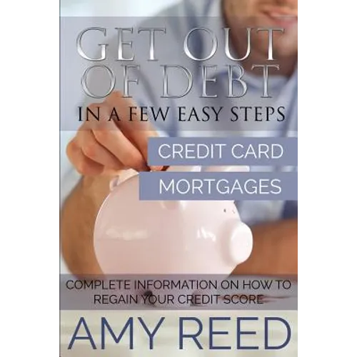 Get Out of Debt: In a Few Easy Steps (Credit Card, Mortgages): Complete Information on How to Regain Your Credit Score - Paperback