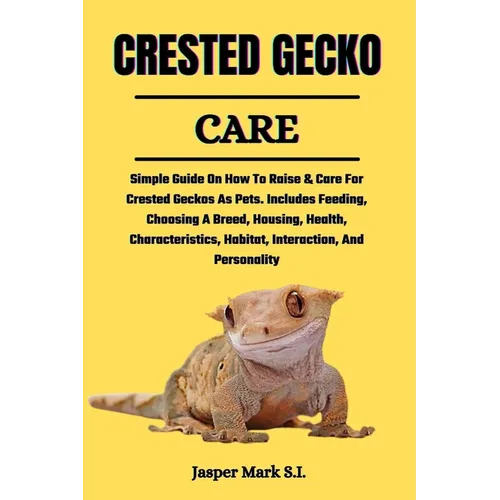 Crested Gecko Care: Simple Guide On How To Raise & Care For Crested Geckos As Pets. Includes Feeding, Choosing A Breed, Housing, Health, C - Paperback