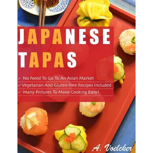 Japanese Tapas: No Need to go to an Asian Market, Vegetarian and Gluten-free Recipes Included, and Many Detailed Pictures to Make Cooking Easy! - Paperback