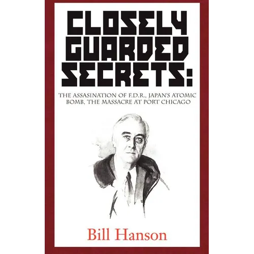 Closely Guarded Secrets:: The Assasination of F.D.R., Japan's Atomic Bomb, the Massacre at Port Chicago - Paperback