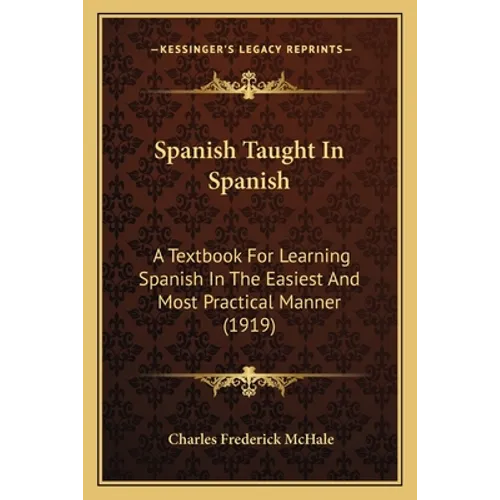 Spanish Taught In Spanish: A Textbook For Learning Spanish In The Easiest And Most Practical Manner (1919) - Paperback