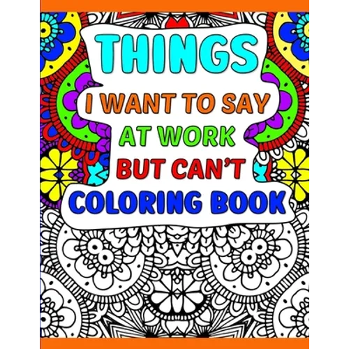 Things I Want To Say At Work But Can't Coloring Book: A Funny Adult Office Gag Gift With Humorous Work Quotes to Color. For Stress Relief and Relaxati