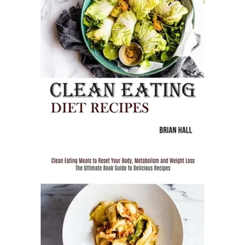 Clean Eating Diet Recipes: Clean Eating Meals to Reset Your Body, Metabolism and Weight Loss (The Ultimate Book Guide to Delicious Recipes) - Paperback