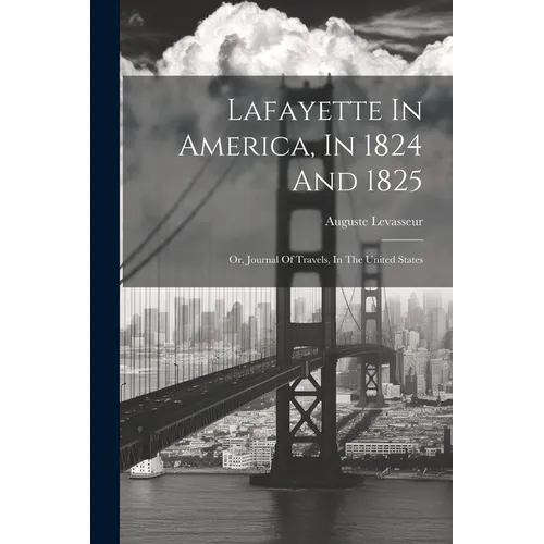 Lafayette In America, In 1824 And 1825: Or, Journal Of Travels, In The United States