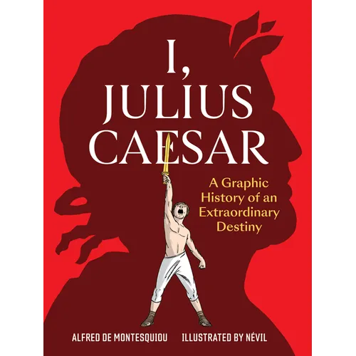 I, Julius Caesar: A Graphic History of an Extraordinary Destiny - Paperback