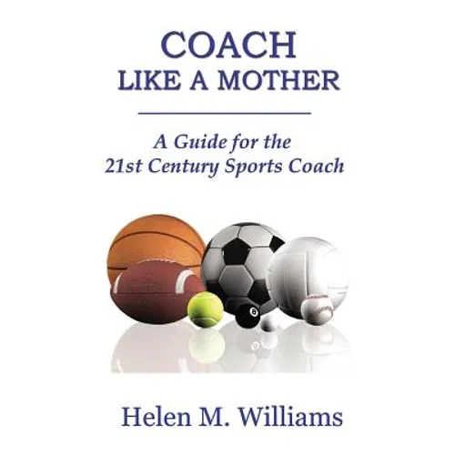 Coach Like A Mother 2nd Edition: A Guide For The 21st Century Sports Coach - Paperback