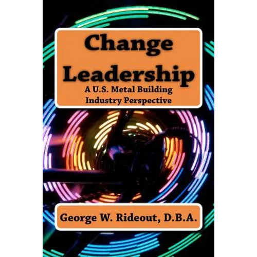 Change Leadership: A U.S. Metal Building Industry Perspective - Paperback